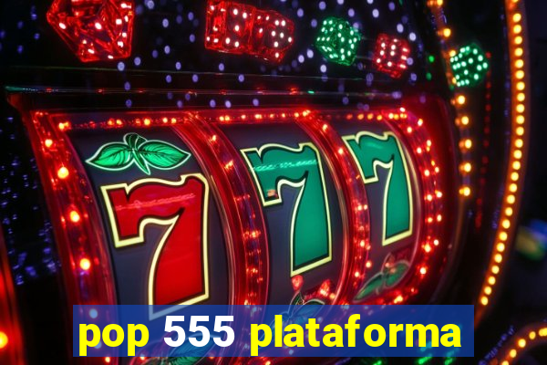 pop 555 plataforma